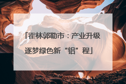 霍林郭勒市：产业升级逐梦绿色新“铝”程