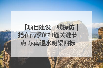 项目建设一线探访｜抢在雨季前打通关键节点 东南退水明渠四标段项目顺利完工