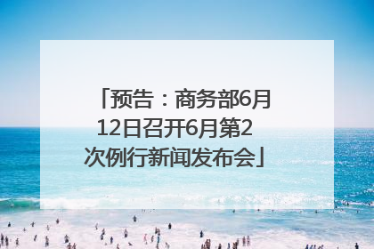 预告：商务部6月12日召开6月第2次例行新闻发布会