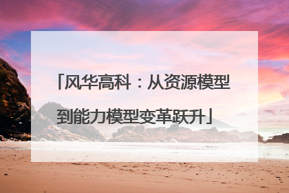 风华高科：从资源模型到能力模型变革跃升