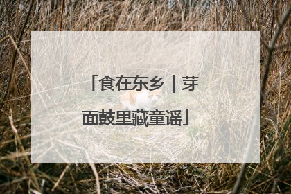 食在东乡｜芽面鼓里藏童谣