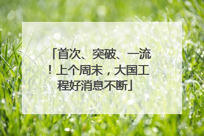 首次、突破、一流！上个周末，大国工程好消息不断