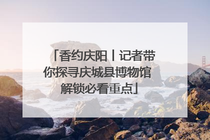 香约庆阳丨记者带你探寻庆城县博物馆 解锁必看重点