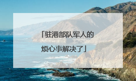 驻港部队军人的烦心事解决了