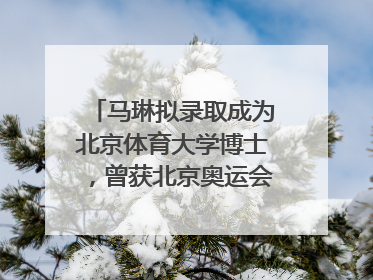 马琳拟录取成为北京体育大学博士，曾获北京奥运会冠军和4次世界杯冠军，张继科：他是神