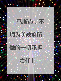 马斯克：不想为美政府所做的一切承担责任