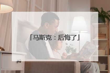 马斯克：后悔了