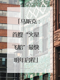 马斯克：首艘“火星飞船”最快明年启程