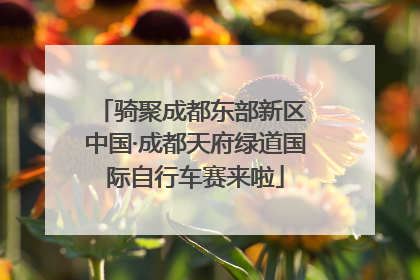 骑聚成都东部新区 中国·成都天府绿道国际自行车赛来啦