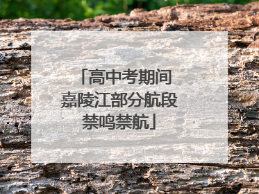高中考期间 嘉陵江部分航段禁鸣禁航