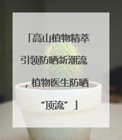 高山植物精萃引领防晒新潮流，植物医生防晒“顶流”