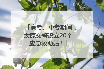 高考、中考期间，太原交警设立20个应急救助站！