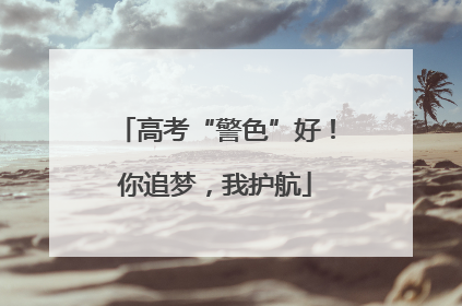 高考“警色”好！你追梦，我护航