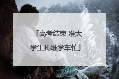 高考结束 准大学生扎堆学车忙