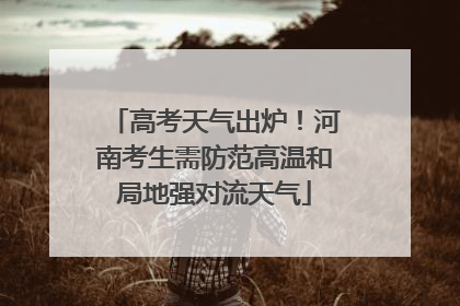 高考天气出炉！河南考生需防范高温和局地强对流天气