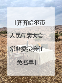 齐齐哈尔市人民代表大会常务委员会任免名单