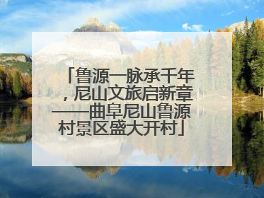 鲁源一脉承千年，尼山文旅启新章——曲阜尼山鲁源村景区盛大开村