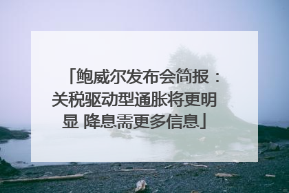 鲍威尔发布会简报：关税驱动型通胀将更明显 降息需更多信息