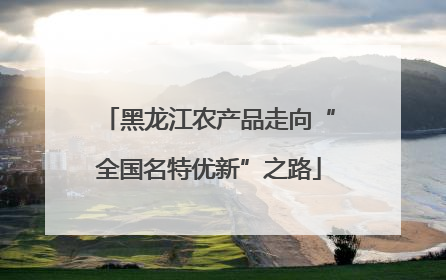 黑龙江农产品走向“全国名特优新”之路