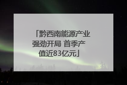 黔西南能源产业强劲开局 首季产值近83亿元