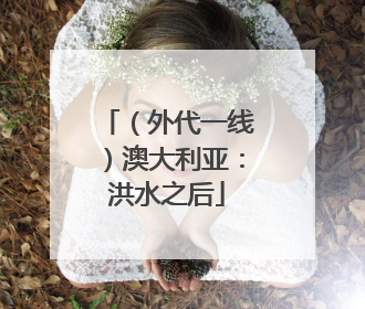 （外代一线）澳大利亚：洪水之后