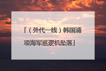 （外代一线）韩国浦项海军巡逻机坠落