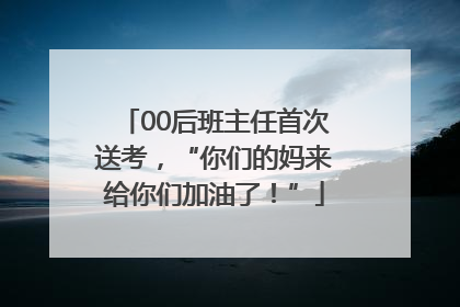 00后班主任首次送考，“你们的妈来给你们加油了！”