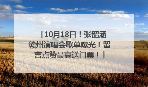 10月18日！张韶涵赣州演唱会歌单曝光！留言点赞最高送门票！