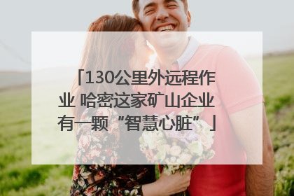 130公里外远程作业 哈密这家矿山企业有一颗“智慧心脏”