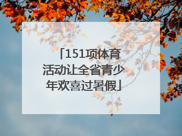 151项体育活动让全省青少年欢喜过暑假