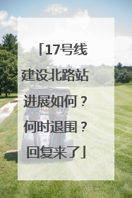 17号线建设北路站进展如何？何时退围？回复来了