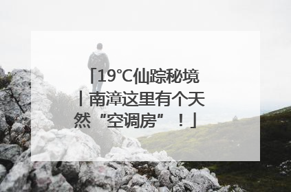 19℃仙踪秘境丨南漳这里有个天然“空调房”！