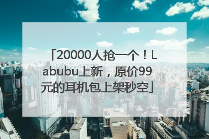 20000人抢一个！Labubu上新，原价99元的耳机包上架秒空