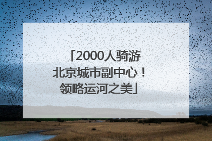 2000人骑游北京城市副中心！领略运河之美