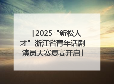 2025“新松人才”浙江省青年话剧演员大赛复赛开启
