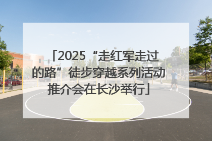 2025“走红军走过的路”徒步穿越系列活动推介会在长沙举行