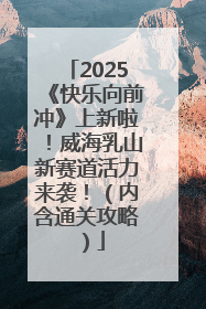 2025《快乐向前冲》上新啦！威海乳山新赛道活力来袭！（内含通关攻略）