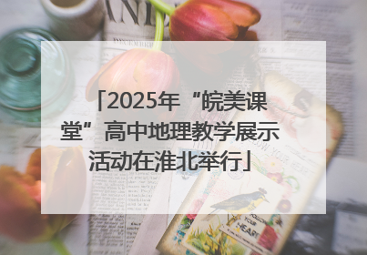2025年“皖美课堂”高中地理教学展示活动在淮北举行