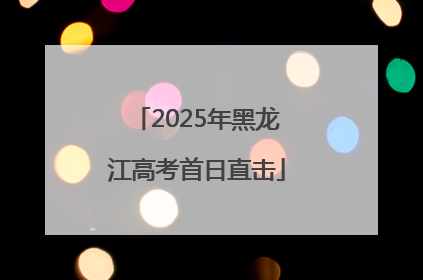 2025年黑龙江高考首日直击
