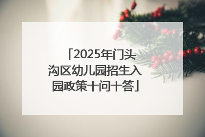 2025年门头沟区幼儿园招生入园政策十问十答