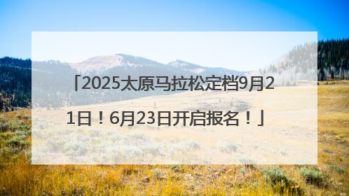 2025太原马拉松定档9月21日！6月23日开启报名！