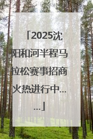 2025沈阳和河半程马拉松赛事招商火热进行中……