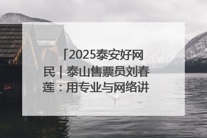 2025泰安好网民｜泰山售票员刘春莲：用专业与网络讲好泰山故事