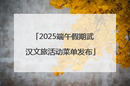 2025端午假期武汉文旅活动菜单发布