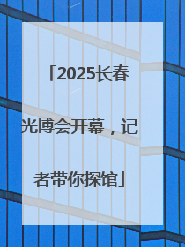 2025长春光博会开幕，记者带你探馆