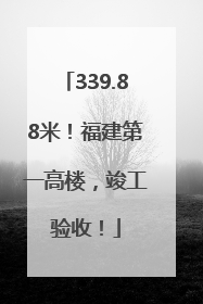 339.88米！福建第一高楼，竣工验收！