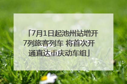 7月1日起池州站增开7列旅客列车 将首次开通直达重庆动车组