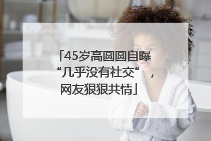 45岁高圆圆自曝“几乎没有社交”，网友狠狠共情