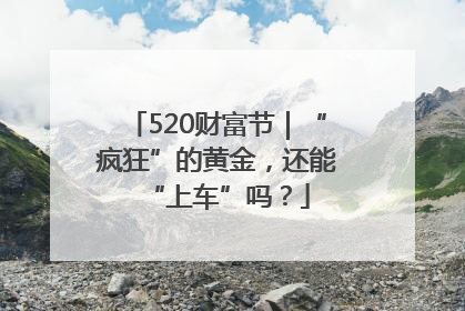 520财富节｜“疯狂”的黄金，还能“上车”吗？