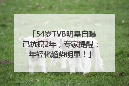 54岁TVB明星自曝已抗癌2年，专家提醒：年轻化趋势明显！